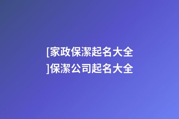 [家政保潔起名大全]保潔公司起名大全-第1張-公司起名-玄機派